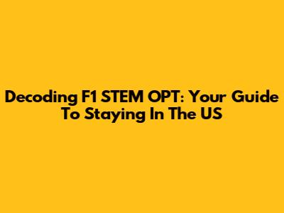 Decoding F1 STEM OPT: Your Guide To Staying In The US