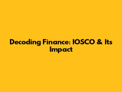 Decoding Finance: IOSCO & Its Impact