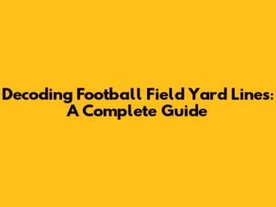 Decoding Football Field Yard Lines: A Complete Guide
