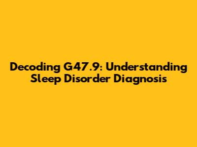 Decoding G47.9: Understanding Sleep Disorder Diagnosis