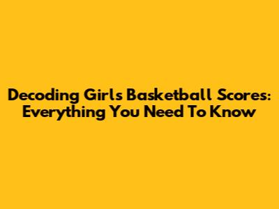 Decoding Girls' Basketball Scores: Everything You Need To Know