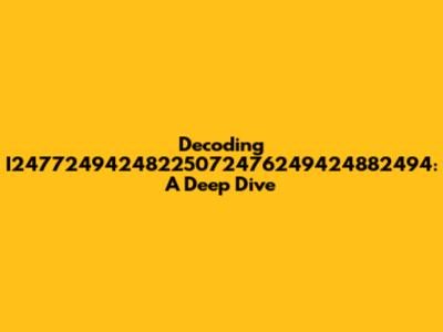 Decoding I24772494248225072476249424882494: A Deep Dive