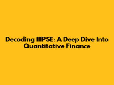 Decoding IIIPSE: A Deep Dive Into Quantitative Finance