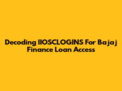 Decoding IIOSCLOGINS For Bajaj Finance Loan Access