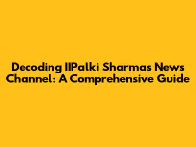 Decoding IIPalki Sharma's News Channel: A Comprehensive Guide