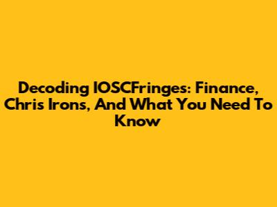 Decoding IOSCFringes: Finance, Chris Irons, And What You Need To Know
