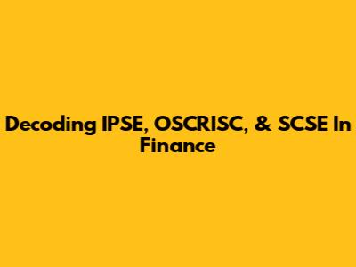 Decoding IPSE, OSCRISC, & SCSE In Finance