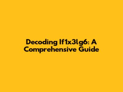 Decoding If1x3lg6: A Comprehensive Guide