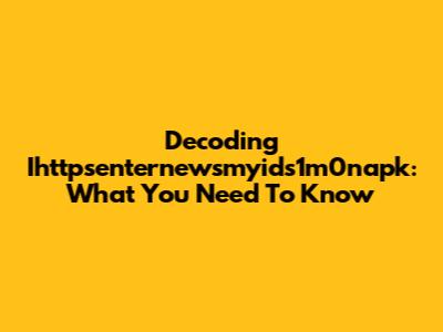 Decoding Ihttpsenternewsmyids1m0napk: What You Need To Know