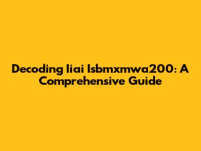Decoding Iiai Isbmxmwa200: A Comprehensive Guide