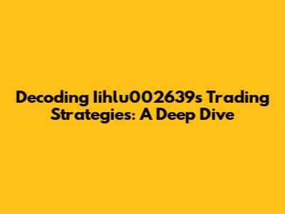 Decoding Iihlu002639's Trading Strategies: A Deep Dive