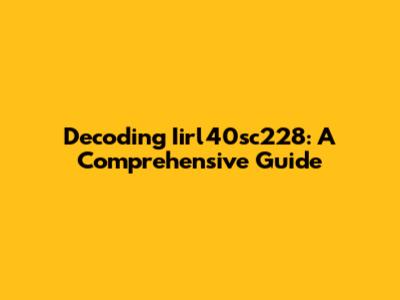 Decoding Iirl40sc228: A Comprehensive Guide