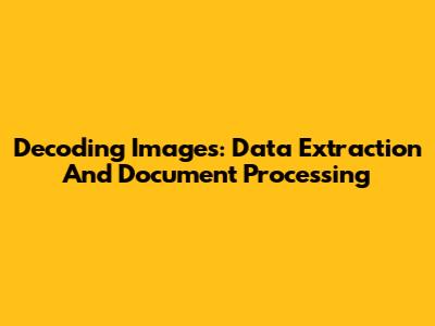 Decoding Images: Data Extraction And Document Processing