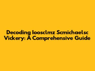 Decoding Ioosclmz Scmichaelsc Vickery: A Comprehensive Guide