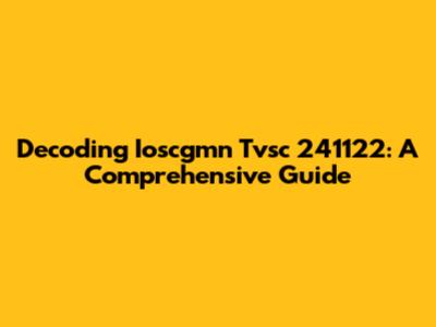 Decoding Ioscgmn Tvsc 241122: A Comprehensive Guide