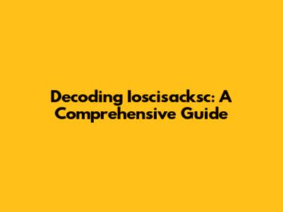 Decoding Ioscisacksc: A Comprehensive Guide