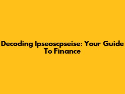 Decoding Ipseoscpseise: Your Guide To Finance