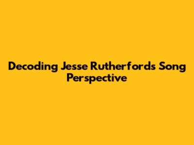 Decoding Jesse Rutherford's Song Perspective