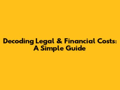 Decoding Legal & Financial Costs: A Simple Guide
