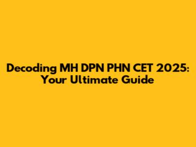 Decoding MH DPN PHN CET 2025: Your Ultimate Guide