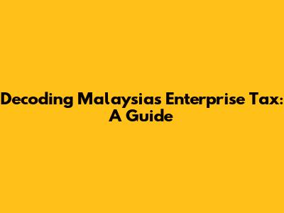 Decoding Malaysia's Enterprise Tax: A Guide