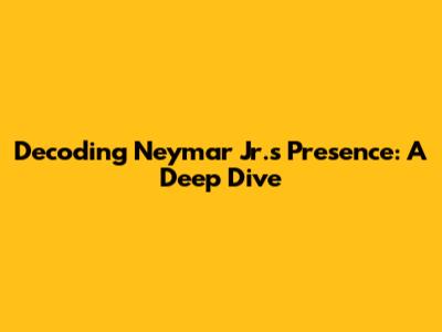 Decoding Neymar Jr.'s Presence: A Deep Dive