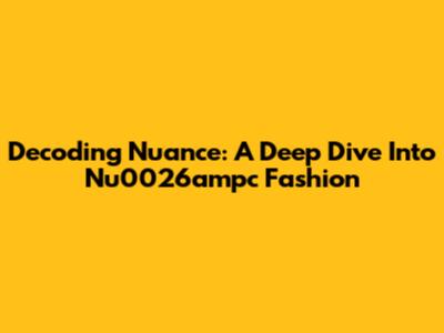 Decoding Nuance: A Deep Dive Into Nu0026ampc Fashion