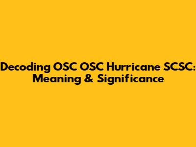 Decoding OSC OSC Hurricane SCSC: Meaning & Significance