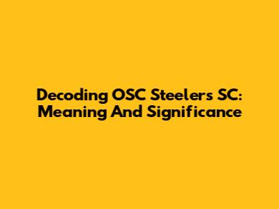 Decoding OSC Steelers SC: Meaning And Significance