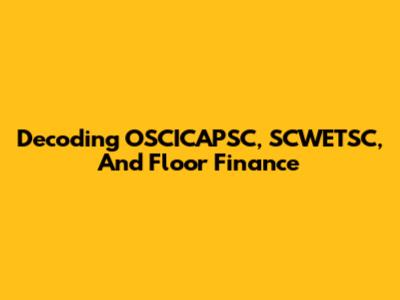 Decoding OSCICAPSC, SCWETSC, And Floor Finance