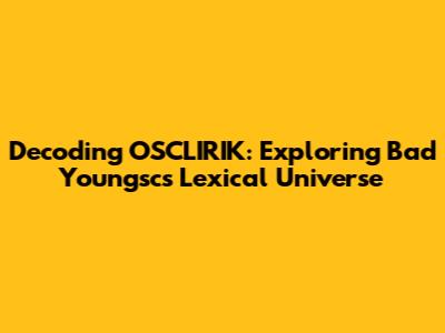 Decoding OSCLIRIK: Exploring Bad Youngsc's Lexical Universe