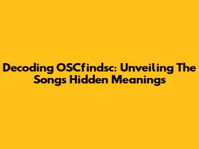 Decoding OSCfindsc: Unveiling The Song's Hidden Meanings