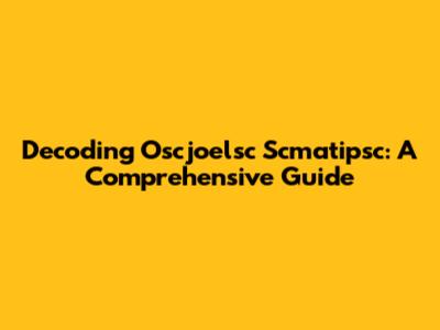 Decoding Oscjoelsc Scmatipsc: A Comprehensive Guide