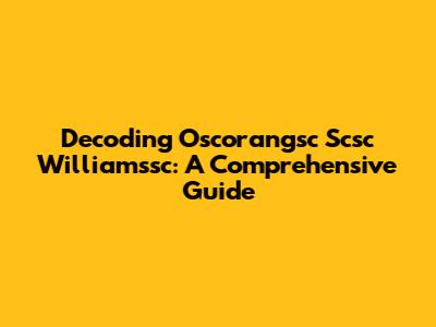 Decoding Oscorangsc Scsc Williamssc: A Comprehensive Guide