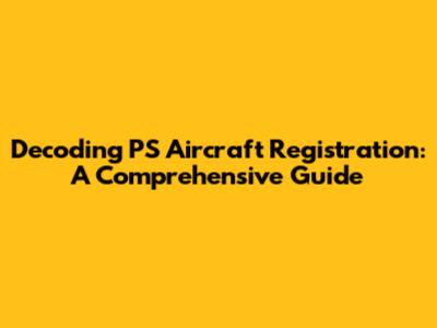 Decoding PS Aircraft Registration: A Comprehensive Guide