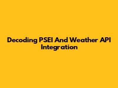 Decoding PSEI And Weather API Integration