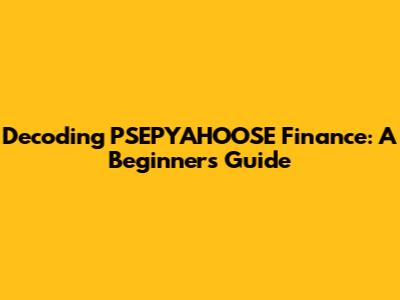 Decoding PSEPYAHOOSE Finance: A Beginner's Guide