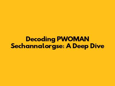 Decoding PWOMAN Sechannalorgse: A Deep Dive