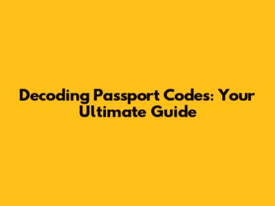 Decoding Passport Codes: Your Ultimate Guide