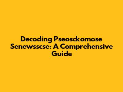 Decoding Pseosckomose Senewsscse: A Comprehensive Guide