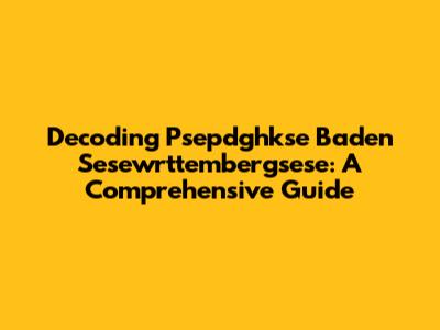 Decoding Psepdghkse Baden Sesewrttembergsese: A Comprehensive Guide
