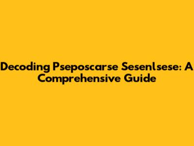 Decoding Pseposcarse Sesenlsese: A Comprehensive Guide