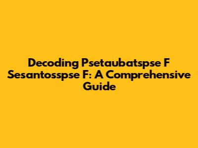 Decoding Psetaubatspse F Sesantosspse F: A Comprehensive Guide