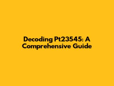 Decoding Pt23545: A Comprehensive Guide