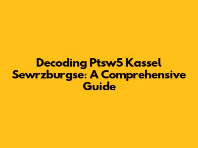 Decoding Ptsw5 Kassel Sewrzburgse: A Comprehensive Guide