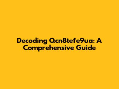 Decoding Qcn8tefe9ua: A Comprehensive Guide