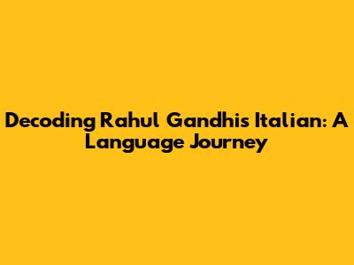 Decoding Rahul Gandhi's Italian: A Language Journey