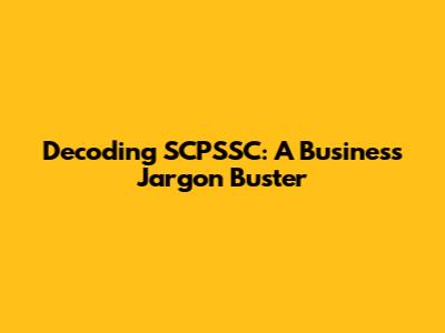 Decoding SCPSSC: A Business Jargon Buster