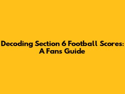 Decoding Section 6 Football Scores: A Fan's Guide
