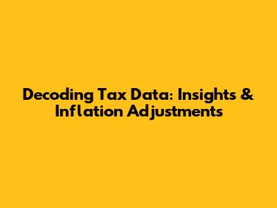 Decoding Tax Data: Insights & Inflation Adjustments